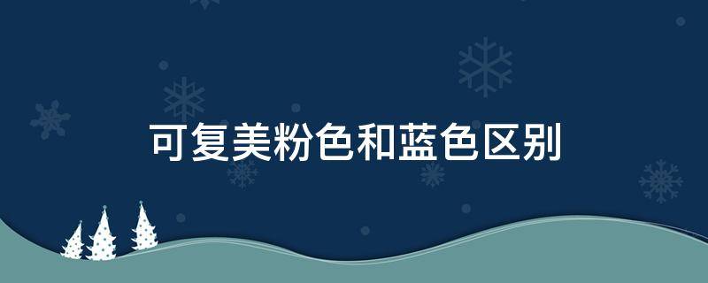 可复美粉色和蓝色区别 可复美蓝色