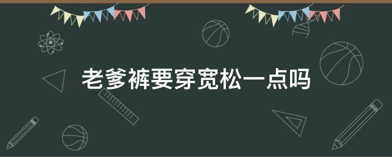 老爹裤要穿宽松一点吗 老爹裤建议