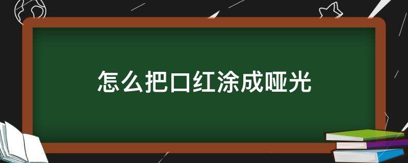 怎么把口红涂成哑光（怎么把口红涂成