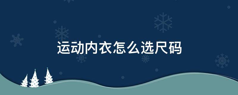 运动内衣怎么选尺码（运动内衣怎么选