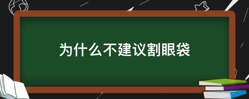 为什么不建议割眼袋（为什么不建议割