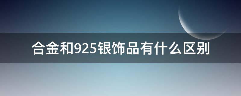 合金和925银饰品有什么区别（合金和9