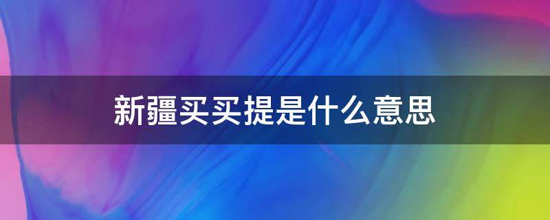 新疆买买提是什么意思（新疆买买提是