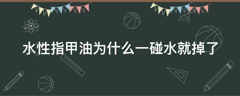 水性指甲油为什么一碰水就掉了 水