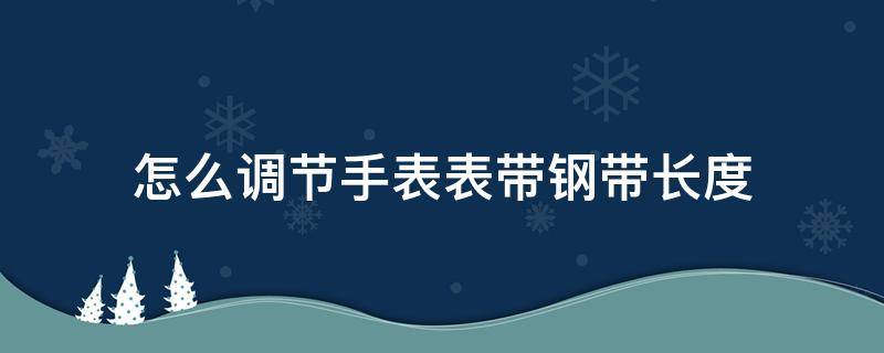 怎么调节手表表带钢带长度（怎么调节