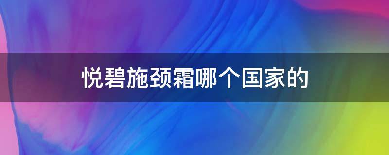 悦碧施颈霜哪个国家的 悦碧施颈霜