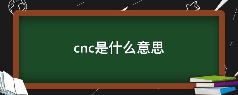 cnc是什么意思（cnc是什么意思的缩写