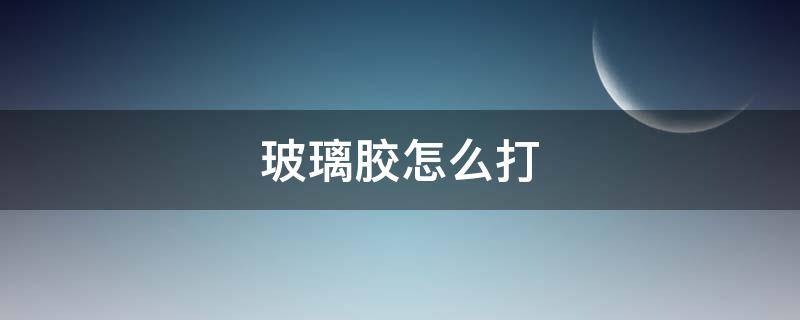 玻璃胶怎么打（玻璃胶怎么打开使用）