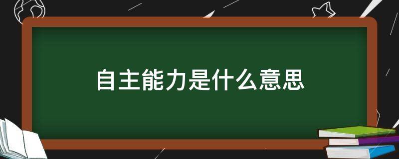 自主能力是什么意思（自主能力包括哪