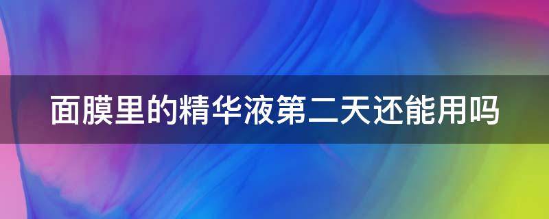 面膜里的精华液第二天还能用吗 面