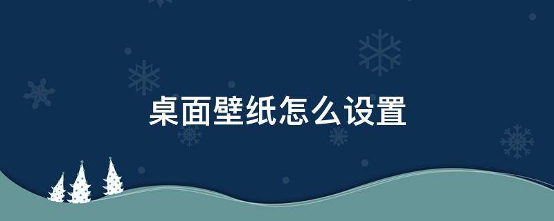 桌面壁纸怎么设置 桌面壁纸怎么设