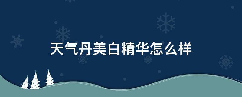 天气丹美白精华怎么样（天气丹美白精