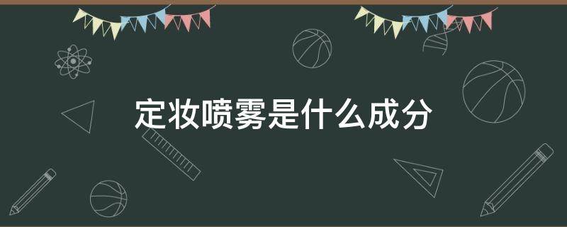 定妆喷雾是什么成分（定妆喷雾是什么