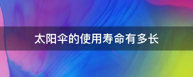 太阳伞的使用寿命有多长（太阳伞使用