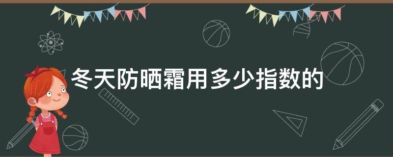 冬天防晒霜用多少指数的（冬天防晒霜