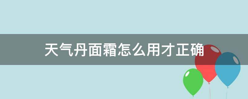 天气丹面霜怎么用才正确（天气丹面霜