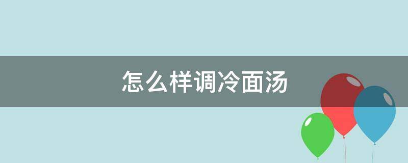 怎么样调冷面汤（怎么样调冷面汤汁好