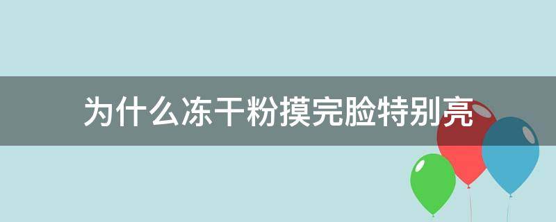 为什么冻干粉摸完脸特别亮（为什么冻