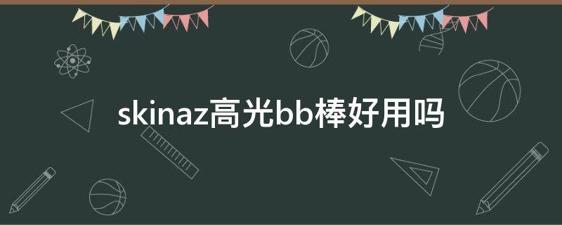 skinaz高光bb棒好用吗（高光棒的作用