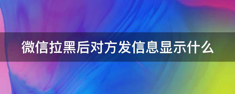 微信拉黑后对方发信息显示什么（微信