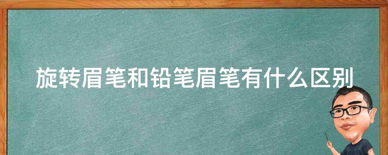 旋转眉笔和铅笔眉笔有什么区别（铅笔