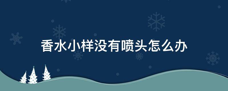 香水小样没有喷头怎么办 香水小样