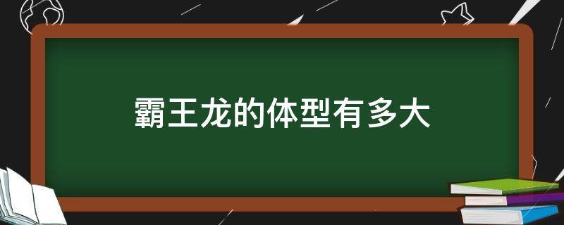 霸王龙的体型有多大 霸王龙的体长