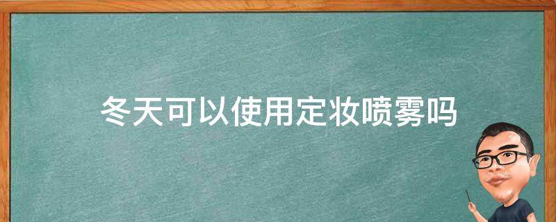 冬天可以使用定妆喷雾吗（冬季可以用