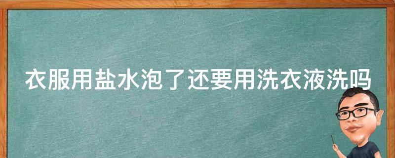 衣服用盐水泡了还要用洗衣液洗吗 