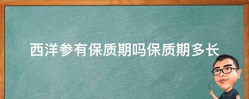 西洋参有保质期吗保质期多长 西洋