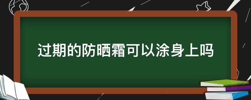 过期的防晒霜可以涂身上吗 过期的