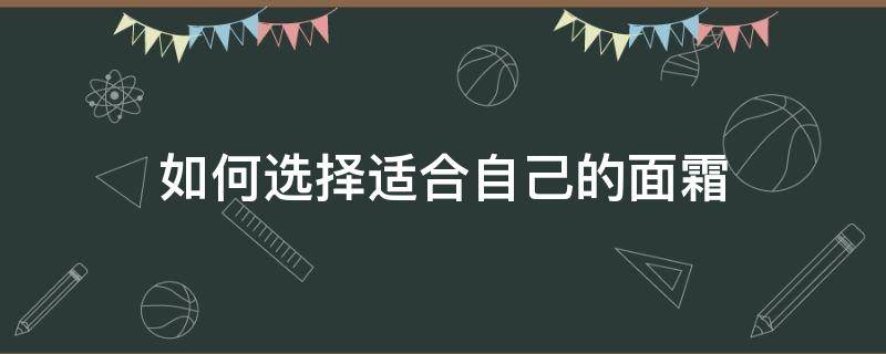 如何选择适合自己的面霜（如何选择适