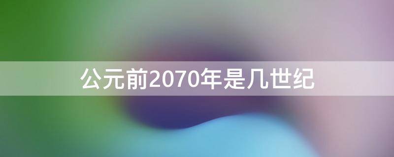 公元前2070年是几世纪 公元前2070