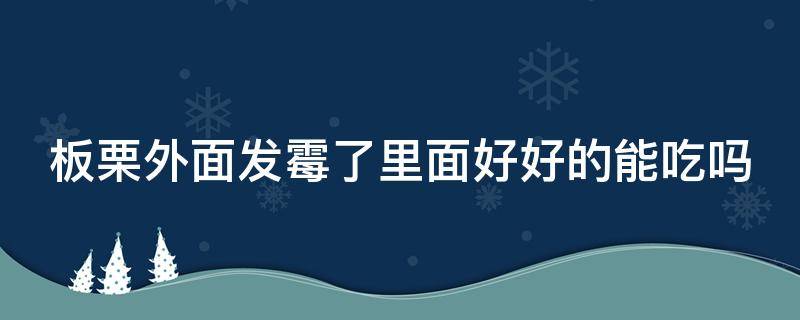 板栗外面发霉了里面好好的能吃吗 