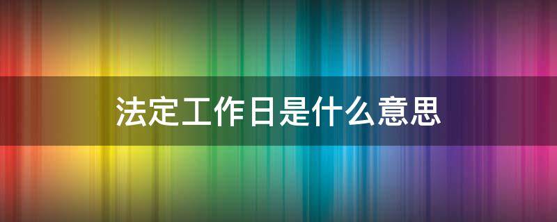 法定工作日是什么意思（国家法定工作