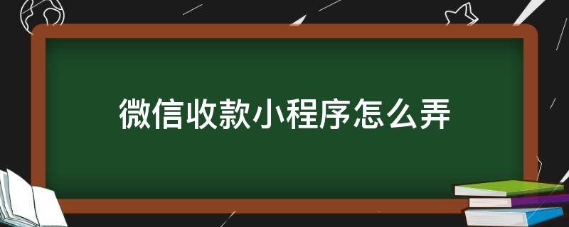 微信收款小程序怎么弄 微信收款小