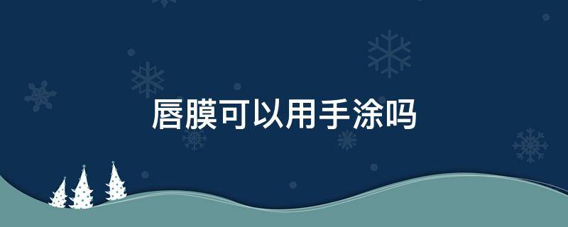 唇膜可以用手涂吗 唇膜用手摸可以