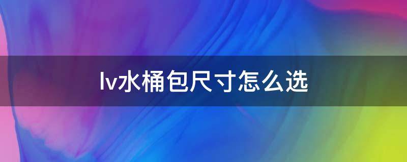 lv水桶包尺寸怎么选（lv水桶包长宽高