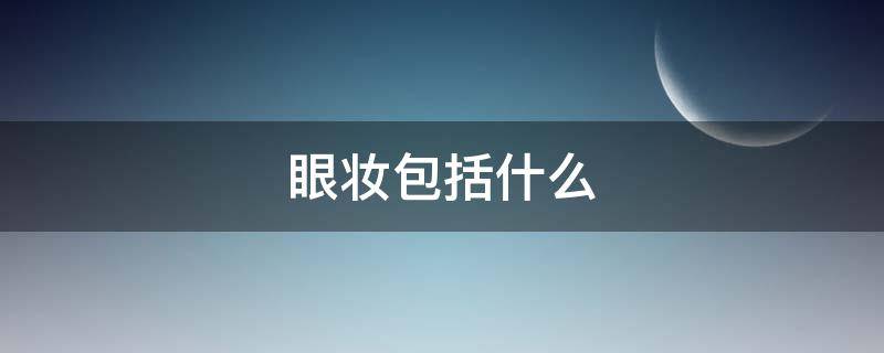 眼妆包括什么 眼妆包括什么颜色