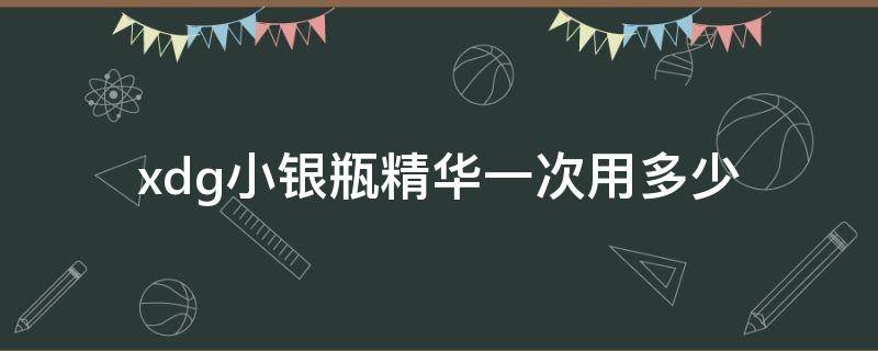 xdg小银瓶精华一次用多少 小银瓶淡