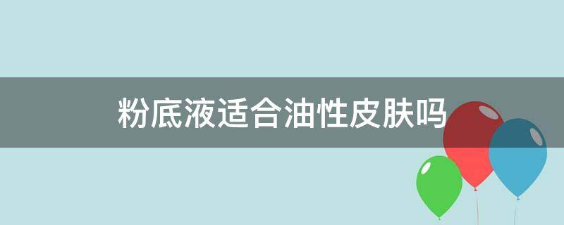 粉底液适合油性皮肤吗 粉底液适合