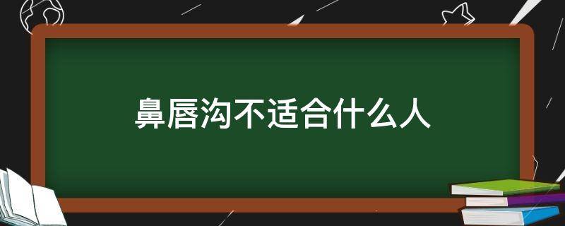 鼻唇沟不适合什么人（鼻唇沟明显的人