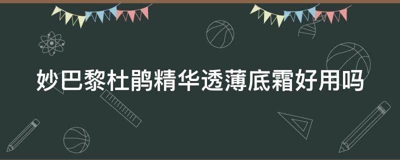 妙巴黎杜鹃精华透薄底霜好用吗（妙巴