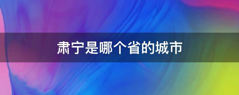 肃宁是哪个省的城市（肃宁是哪个省的