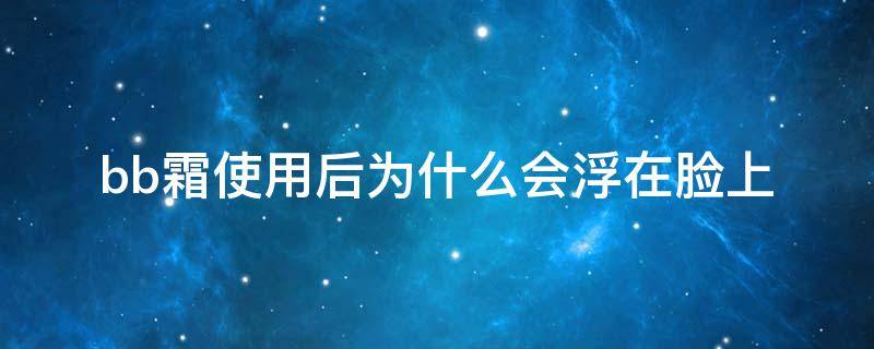 bb霜使用后为什么会浮在脸上 为什