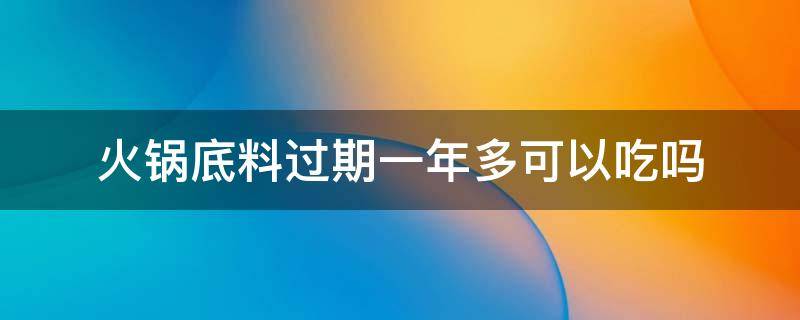 火锅底料过期一年多可以吃吗 火锅