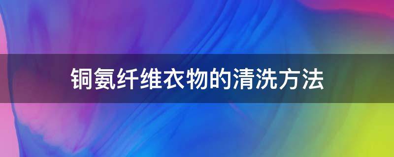 铜氨纤维衣物的清洗方法 铜氨纤维