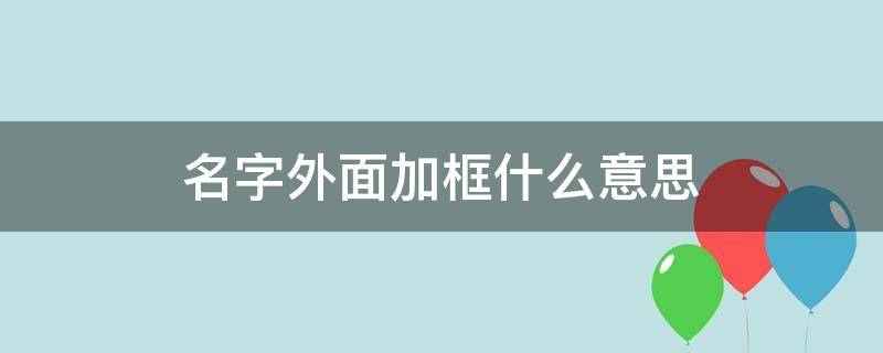 名字外面加框什么意思（名字外面加个