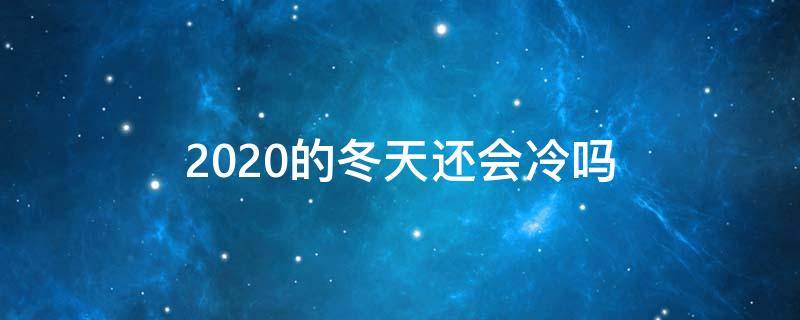 2020的冬天还会冷吗（2020年的冬天会