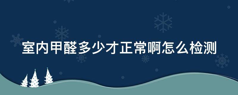 室内甲醛多少才正常啊怎么检测 室